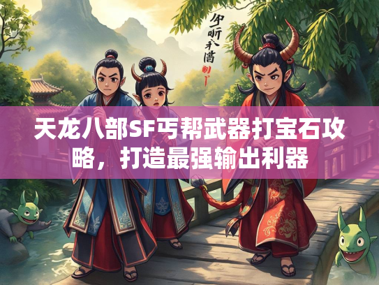 天龙八部SF丐帮武器打宝石攻略，打造最强输出利器