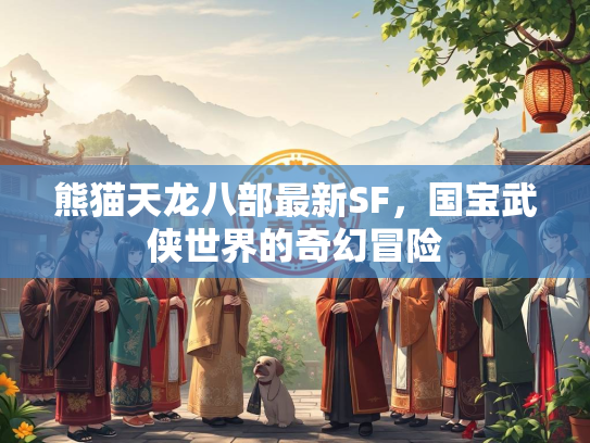 熊猫天龙八部最新SF，国宝武侠世界的奇幻冒险  第4张