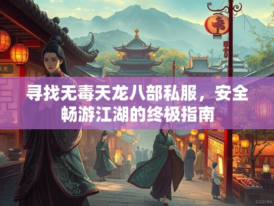 寻找无毒天龙八部私服，安全畅游江湖的终极指南  第3张