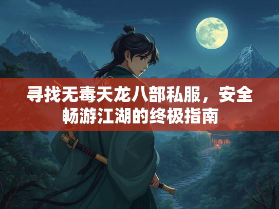 寻找无毒天龙八部私服，安全畅游江湖的终极指南