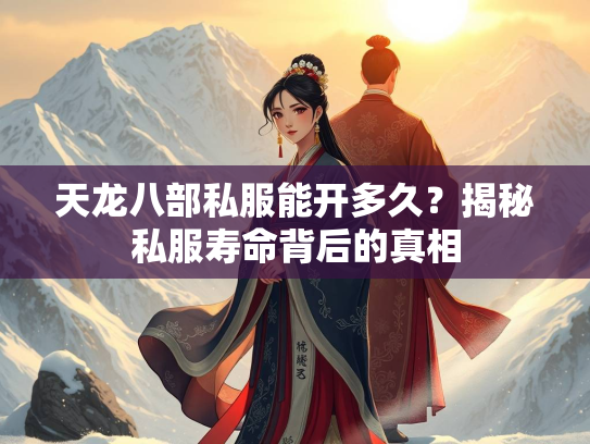 天龙八部私服能开多久？揭秘私服寿命背后的真相