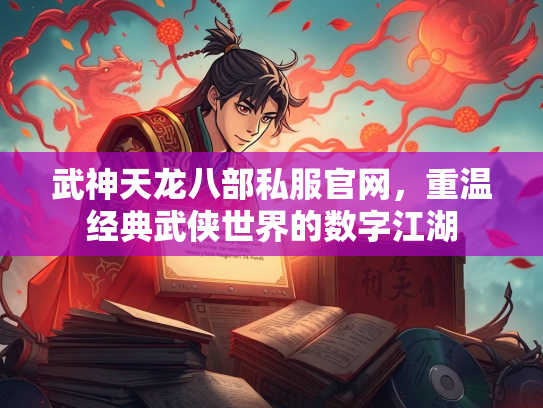 武神天龙八部私服官网，重温经典武侠世界的数字江湖