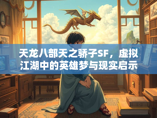 天龙八部天之骄子SF，虚拟江湖中的英雄梦与现实启示  第4张