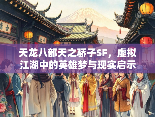天龙八部天之骄子SF，虚拟江湖中的英雄梦与现实启示