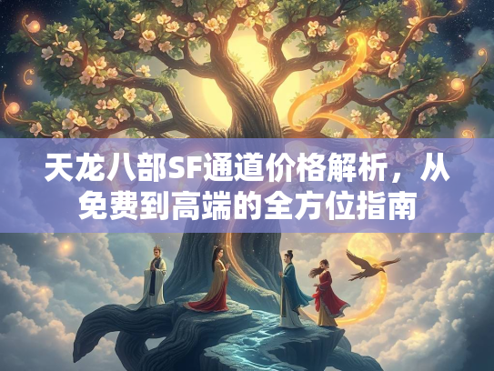 天龙八部SF通道价格解析，从免费到高端的全方位指南  第4张