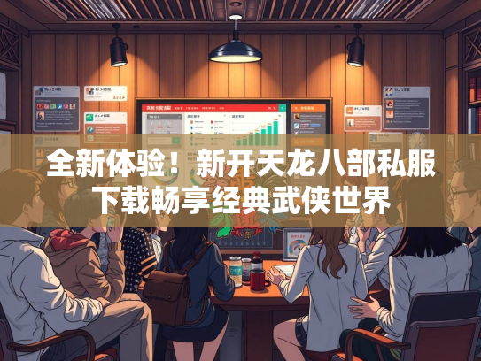 全新体验！新开天龙八部私服下载畅享经典武侠世界  第3张