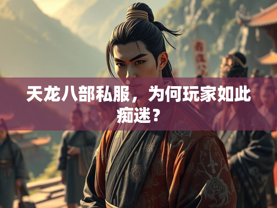 天龙八部私服，为何玩家如此痴迷？  第2张