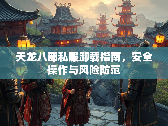 天龙八部私服卸载指南，安全操作与风险防范  第3张