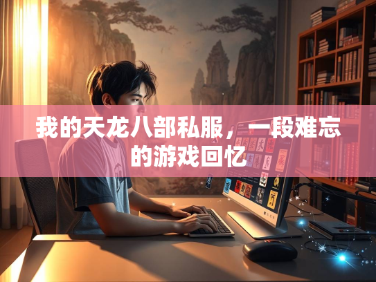 我的天龙八部私服，一段难忘的游戏回忆