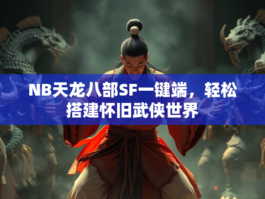 NB天龙八部SF一键端，轻松搭建怀旧武侠世界