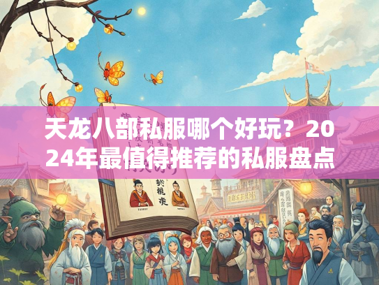 天龙八部私服哪个好玩？2024年最值得推荐的私服盘点