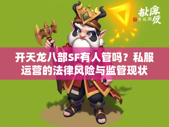 开天龙八部SF有人管吗？私服运营的法律风险与监管现状  第2张
