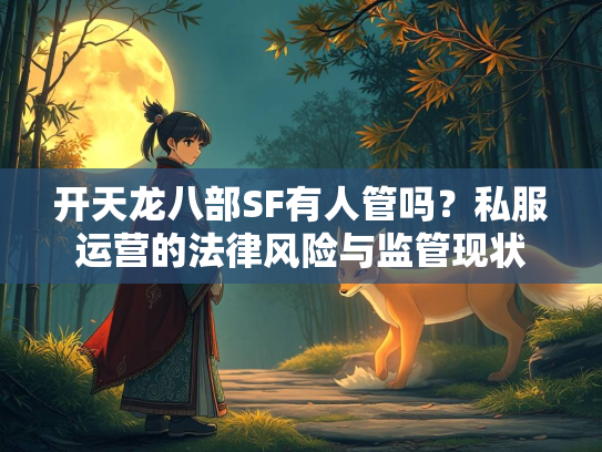 开天龙八部SF有人管吗？私服运营的法律风险与监管现状  第3张