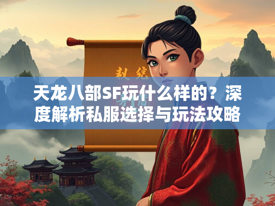 天龙八部SF玩什么样的？深度解析私服选择与玩法攻略