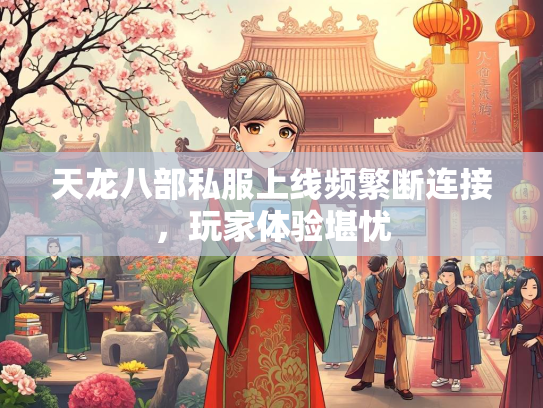 天龙八部私服上线频繁断连接，玩家体验堪忧  第3张