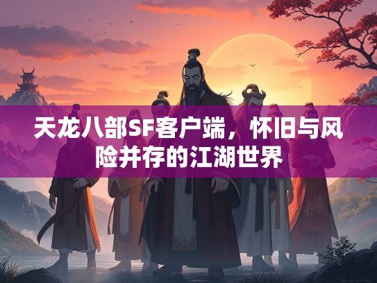 天龙八部SF客户端，怀旧与风险并存的江湖世界  第3张