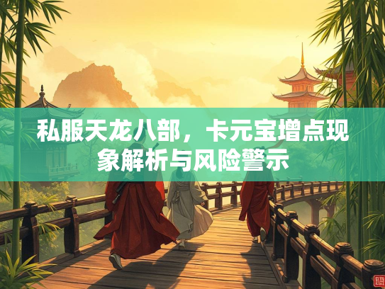 私服天龙八部，卡元宝增点现象解析与风险警示