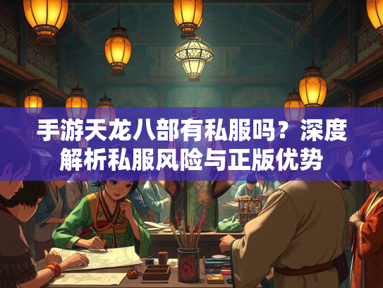 手游天龙八部有私服吗？深度解析私服风险与正版优势  第4张