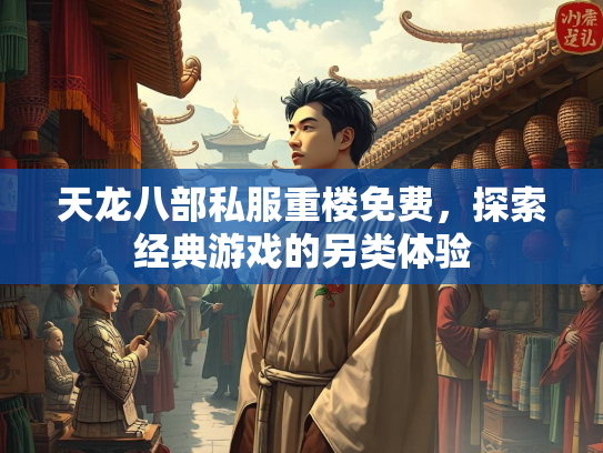 天龙八部私服重楼免费，探索经典游戏的另类体验