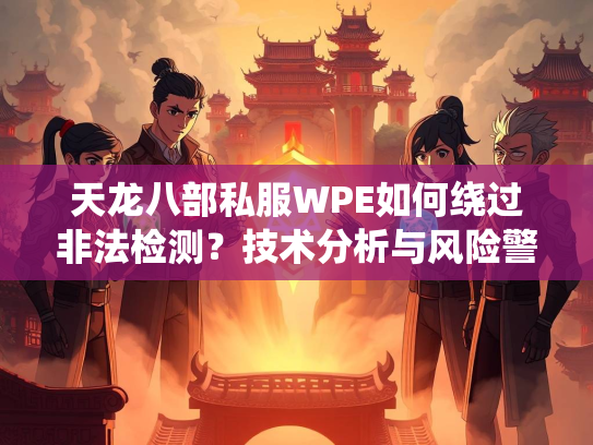 天龙八部私服WPE如何绕过非法检测？技术分析与风险警示