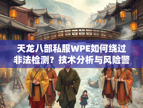 天龙八部私服WPE如何绕过非法检测？技术分析与风险警示