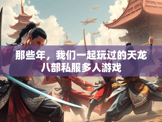 那些年，我们一起玩过的天龙八部私服多人游戏