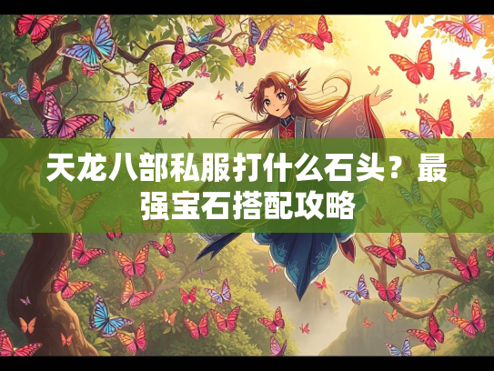 天龙八部私服打什么石头？最强宝石搭配攻略  第5张