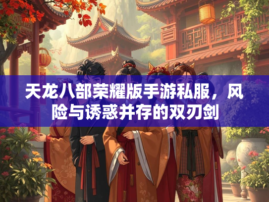天龙八部荣耀版手游私服，风险与诱惑并存的双刃剑