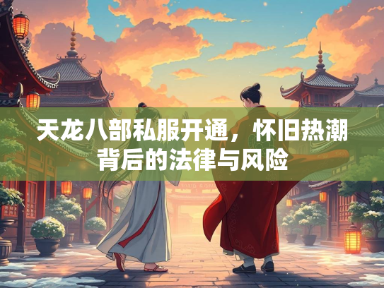 天龙八部私服开通，怀旧热潮背后的法律与风险  第4张