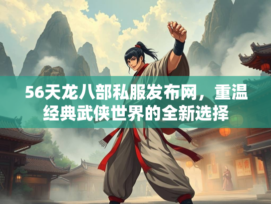 56天龙八部私服发布网，重温经典武侠世界的全新选择  第2张