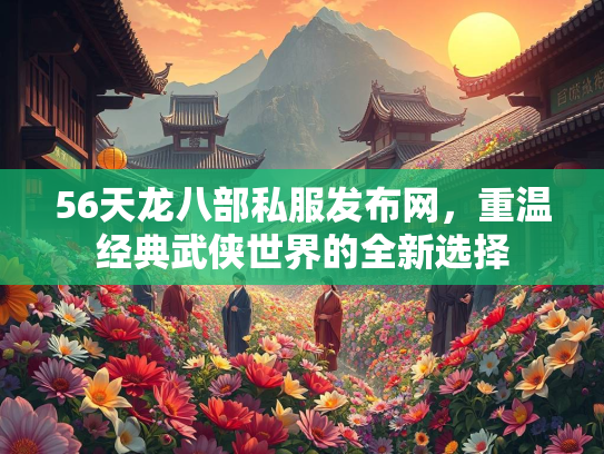 56天龙八部私服发布网，重温经典武侠世界的全新选择  第1张