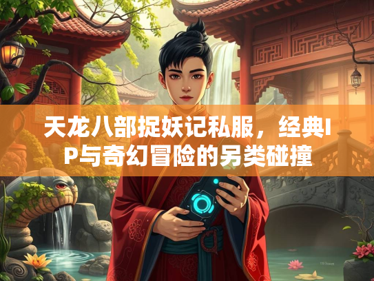 天龙八部捉妖记私服，经典IP与奇幻冒险的另类碰撞