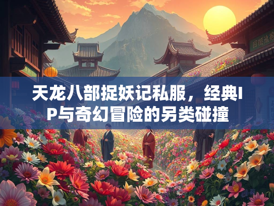 天龙八部捉妖记私服，经典IP与奇幻冒险的另类碰撞