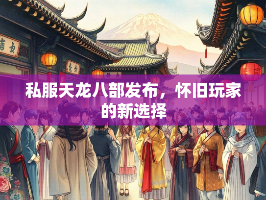 私服天龙八部发布，怀旧玩家的新选择