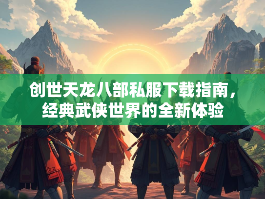 创世天龙八部私服下载指南，经典武侠世界的全新体验  第4张