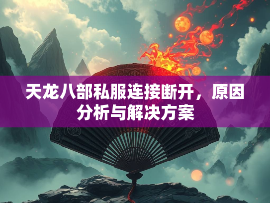 天龙八部私服连接断开，原因分析与解决方案