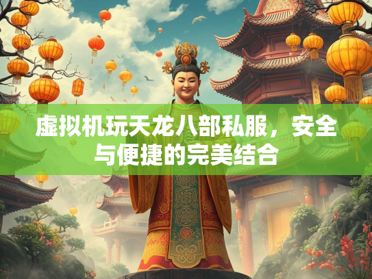 虚拟机玩天龙八部私服，安全与便捷的完美结合  第2张