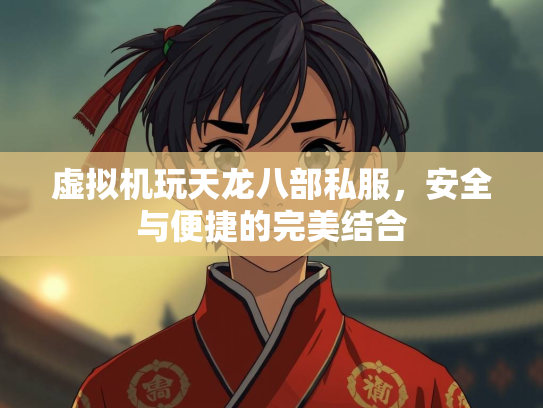 虚拟机玩天龙八部私服，安全与便捷的完美结合