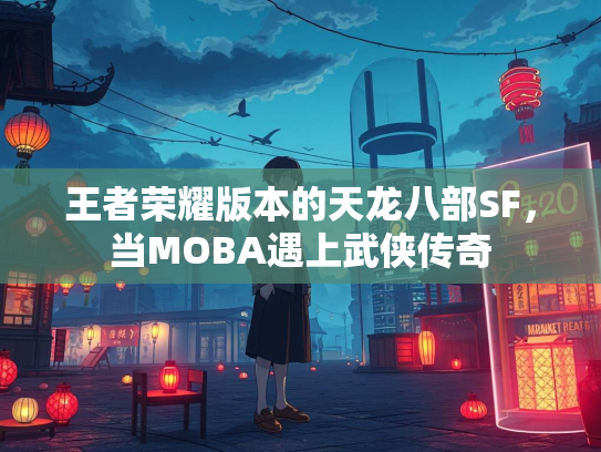 王者荣耀版本的天龙八部SF，当MOBA遇上武侠传奇  第1张