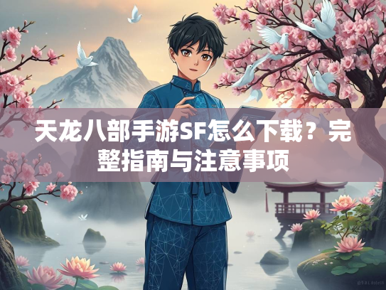天龙八部手游SF怎么下载？完整指南与注意事项