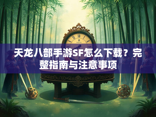 天龙八部手游SF怎么下载？完整指南与注意事项