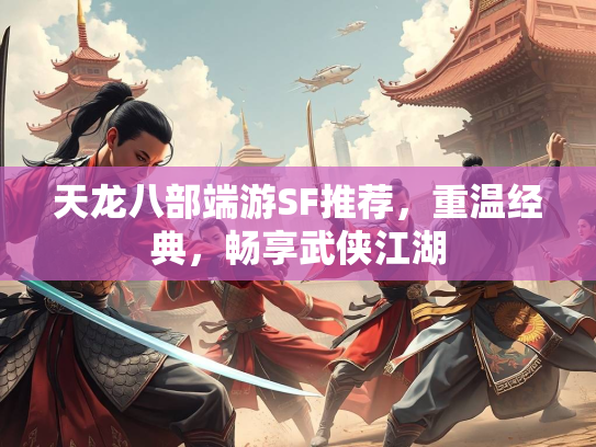 天龙八部端游SF推荐，重温经典，畅享武侠江湖