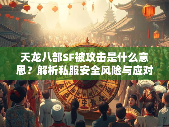 天龙八部SF被攻击是什么意思？解析私服安全风险与应对策略  第3张