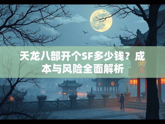 天龙八部开个SF多少钱？成本与风险全面解析