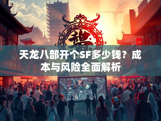 天龙八部开个SF多少钱？成本与风险全面解析
