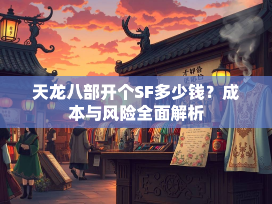 天龙八部开个SF多少钱？成本与风险全面解析