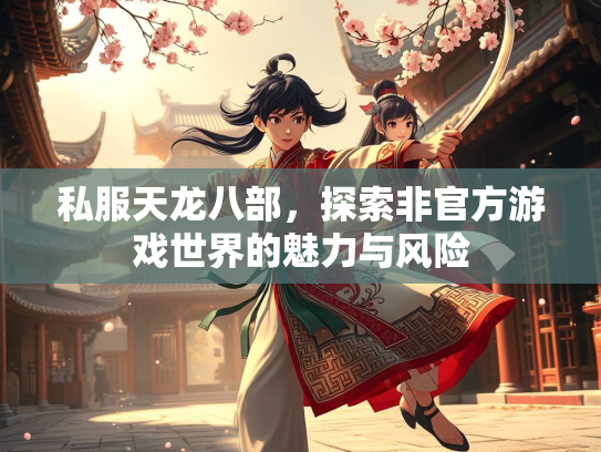 私服天龙八部，探索非官方游戏世界的魅力与风险