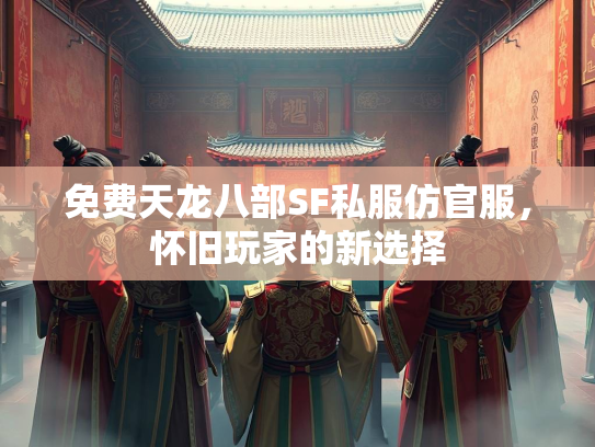免费天龙八部SF私服仿官服，怀旧玩家的新选择  第4张