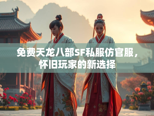免费天龙八部SF私服仿官服，怀旧玩家的新选择