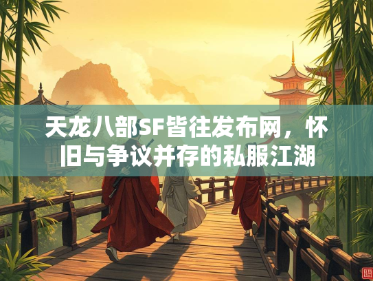 天龙八部SF皆往发布网，怀旧与争议并存的私服江湖
